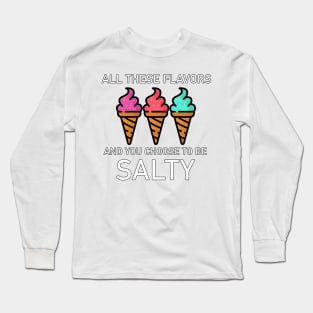 All these flavors and you choose to be salty Long Sleeve T-Shirt